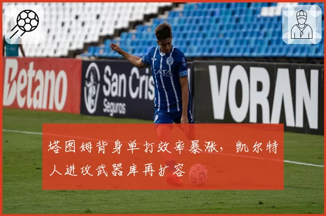 塔图姆背身单打效率暴涨,凯尔特人进攻武器库再扩容
