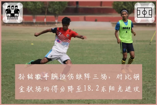 孙铭徽手腕挫伤缺阵三场,对比胡金秋场均得分降至18.2东阳光进攻体系失衡