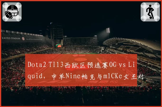 Dota2 TI13西欧区预选赛OG vs Liquid，中单Nine帕克与m1CKe女王对线优劣势