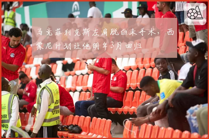 马竞菲利克斯左肩脱臼未手术,西蒙尼计划让他明年3月回归