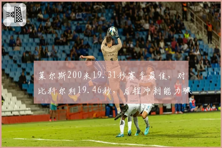 莱尔斯200米19.31秒赛季最佳,对比科尔利19.46秒,后程冲刺能力碾压