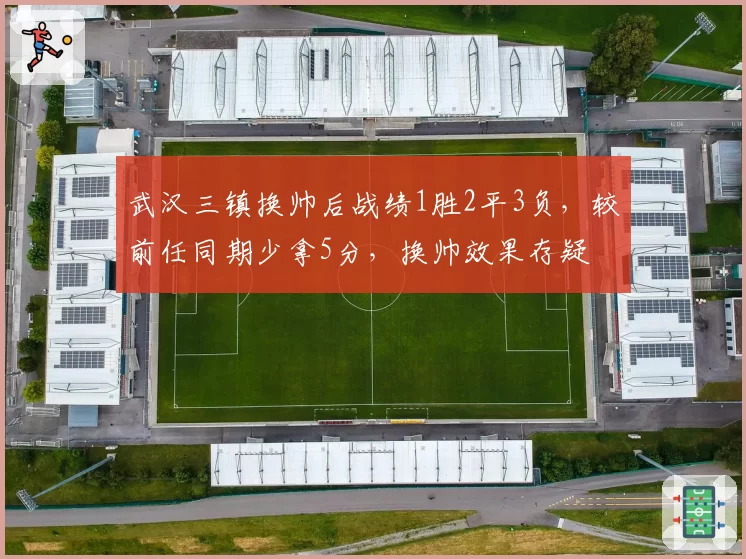 武汉三镇换帅后战绩1胜2平3负，较前任同期少拿5分，换帅效果存疑