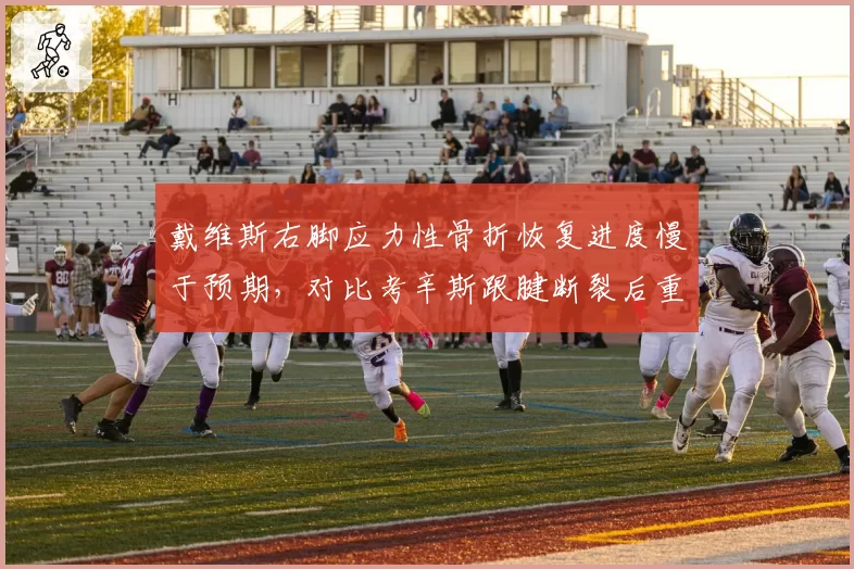 戴维斯右脚应力性骨折恢复进度慢于预期,对比考辛斯跟腱断裂后重返赛场的时间线更难预测