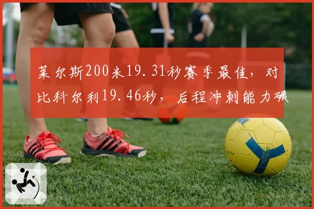 莱尔斯200米19.31秒赛季最佳，对比科尔利19.46秒，后程冲刺能力碾压