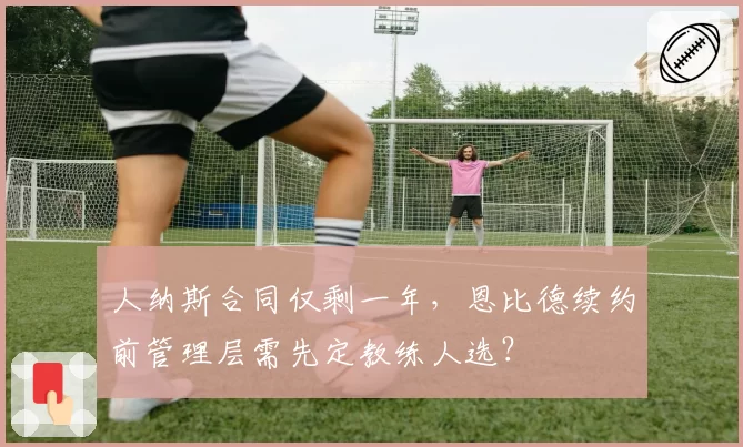 人纳斯合同仅剩一年，恩比德续约前管理层需先定教练人选？
