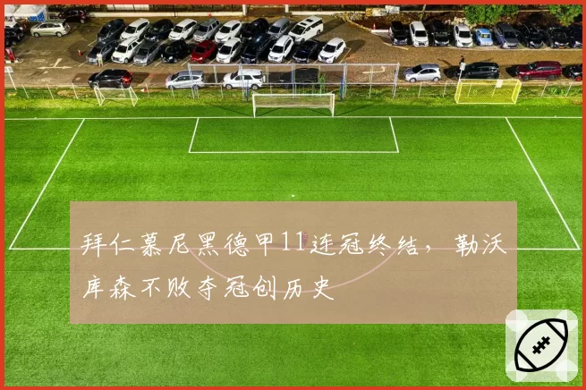 拜仁慕尼黑德甲11连冠终结,勒沃库森不败夺冠创历史