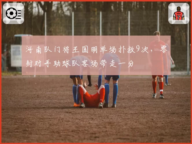 河南队门将王国明单场扑救9次，零封对手助球队客场带走一分