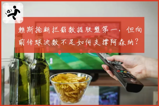 赖斯抢断拦截数据联盟第一，但向前传球次数不足如何支撑阿森纳？